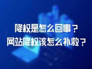 降權是怎么回事？網(wǎng)站降權該怎么補救？